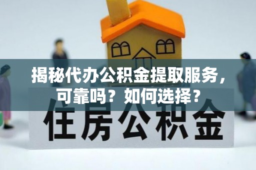 麟洛揭秘代办公积金提取服务，可靠吗？如何选择？