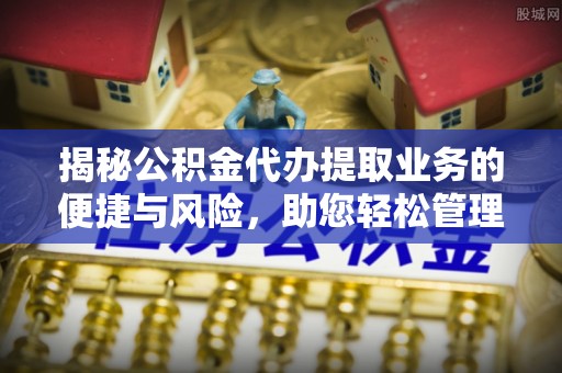 施甸揭秘公积金代办提取业务的便捷与风险，助您轻松管理财务