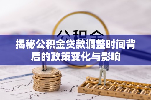 师宗揭秘公积金贷款调整时间背后的政策变化与影响