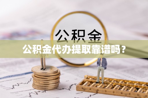 北京公积金代办提取靠谱吗？