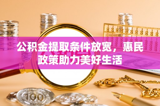忻城公积金提取条件放宽，惠民政策助力美好生活