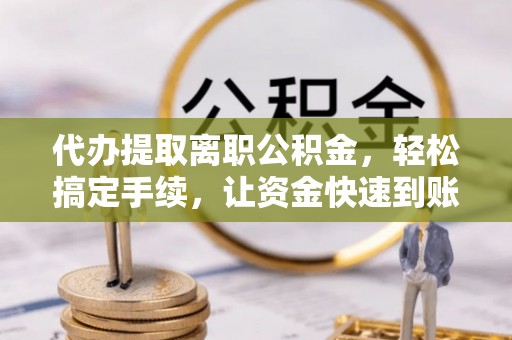 前镇代办提取离职公积金，轻松搞定手续，让资金快速到账！
