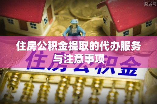 前镇住房公积金提取的代办服务与注意事项