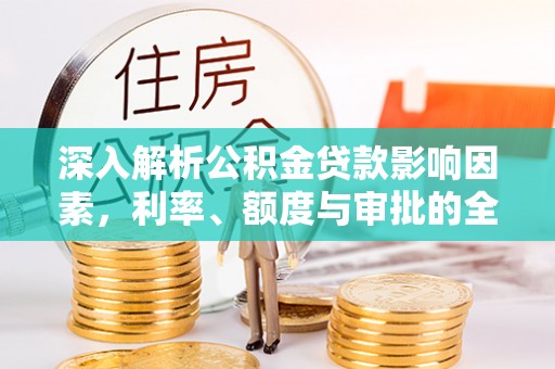 忻城深入解析公积金贷款影响因素，利率、额度与审批的全面解读