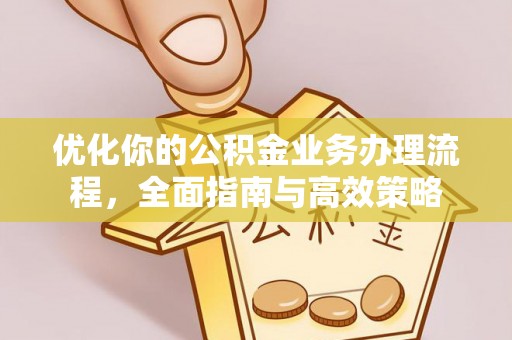 师宗优化你的公积金业务办理流程，全面指南与高效策略