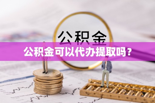 北京公积金可以代办提取吗？
