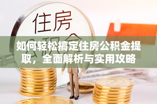 忻城如何轻松搞定住房公积金提取，全面解析与实用攻略