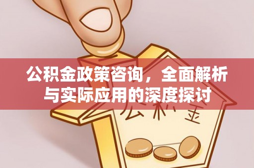 前镇公积金政策咨询，全面解析与实际应用的深度探讨