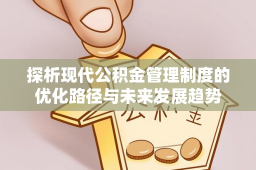 前镇探析现代公积金管理制度的优化路径与未来发展趋势