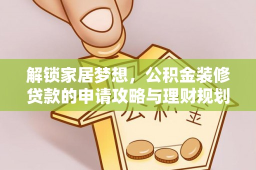 勐海解锁家居梦想，公积金装修贷款的申请攻略与理财规划