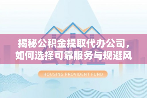 前镇揭秘公积金提取代办公司，如何选择可靠服务与规避风险