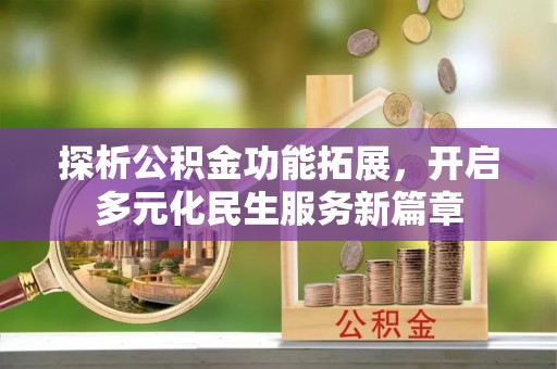镇赉探析公积金功能拓展，开启多元化民生服务新篇章