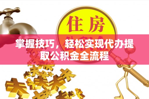 镇赉掌握技巧，轻松实现代办提取公积金全流程