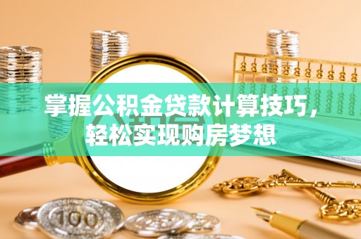 镇赉掌握公积金贷款计算技巧，轻松实现购房梦想