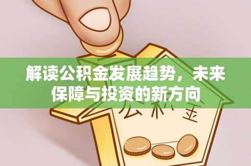 南陵解读公积金发展趋势，未来保障与投资的新方向