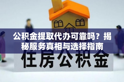 秀英公积金提取代办可靠吗？揭秘服务真相与选择指南