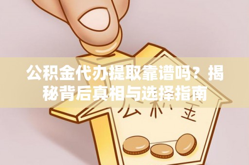 镇宁公积金代办提取靠谱吗？揭秘背后真相与选择指南