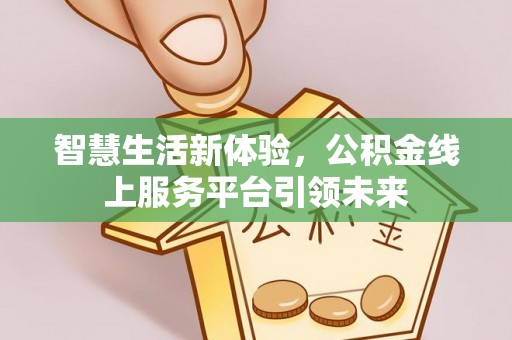 理塘智慧生活新体验，公积金线上服务平台引领未来
