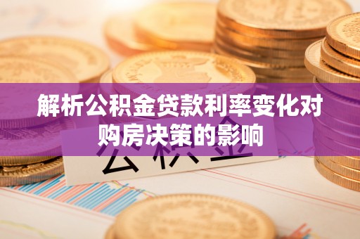理塘解析公积金贷款利率变化对购房决策的影响
