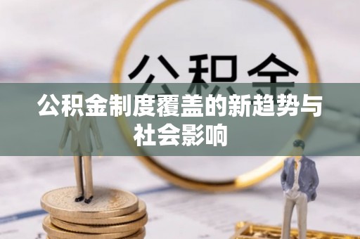 罗城公积金制度覆盖的新趋势与社会影响