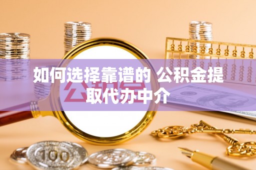 邵武如何选择靠谱的 公积金提取代办中介