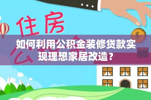 召陵如何利用公积金装修贷款实现理想家居改造？
