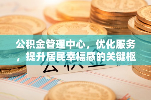都兰公积金管理中心，优化服务，提升居民幸福感的关键枢纽
