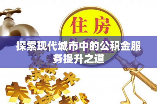 织金探索现代城市中的公积金服务提升之道