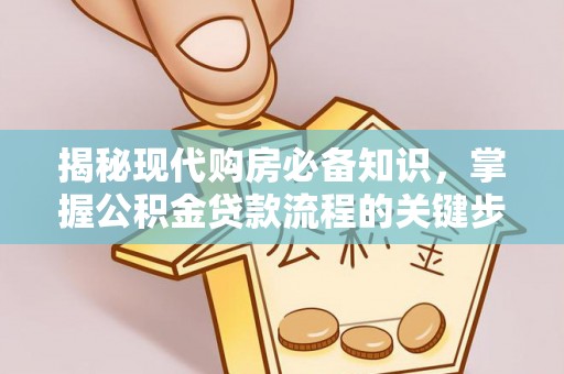 龟山揭秘现代购房必备知识，掌握公积金贷款流程的关键步骤