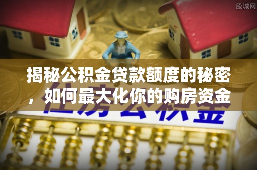 龟山揭秘公积金贷款额度的秘密，如何最大化你的购房资金