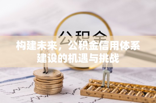 蚌埠构建未来，公积金信用体系建设的机遇与挑战