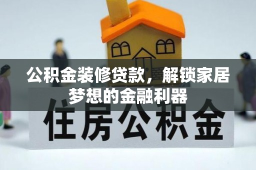 龟山公积金装修贷款，解锁家居梦想的金融利器