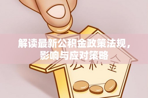 蚌埠解读最新公积金政策法规，影响与应对策略