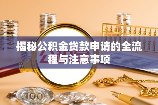 卓兰揭秘公积金贷款申请的全流程与注意事项
