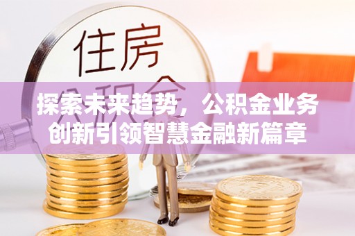 龟山探索未来趋势，公积金业务创新引领智慧金融新篇章