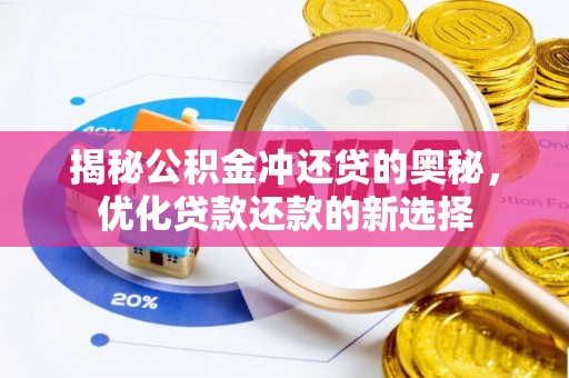 卓兰揭秘公积金冲还贷的奥秘，优化贷款还款的新选择