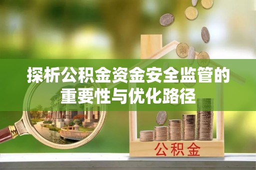 泗水探析公积金资金安全监管的重要性与优化路径