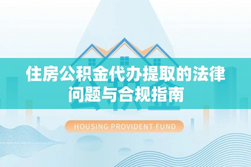 卓兰住房公积金代办提取的法律问题与合规指南