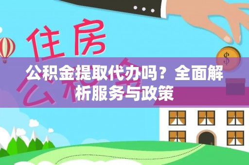 罗城公积金提取代办吗？全面解析服务与政策