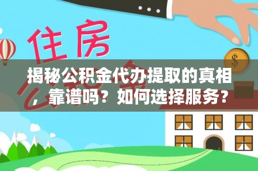 罗城揭秘公积金代办提取的真相，靠谱吗？如何选择服务？