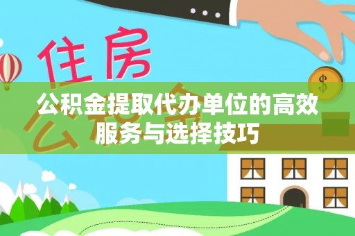 榆中公积金提取代办单位的高效服务与选择技巧
