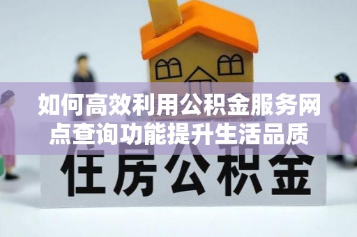 云城如何高效利用公积金服务网点查询功能提升生活品质