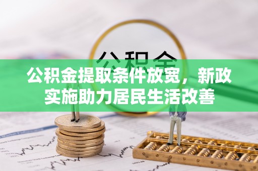 满州公积金提取条件放宽，新政实施助力居民生活改善