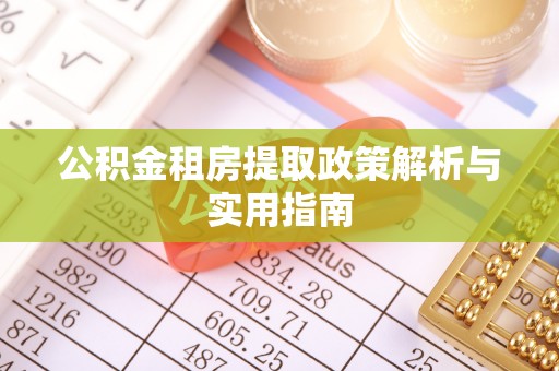 清溪公积金租房提取政策解析与实用指南