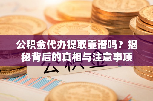满州公积金代办提取靠谱吗？揭秘背后的真相与注意事项