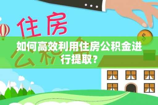 门头沟如何高效利用住房公积金进行提取？
