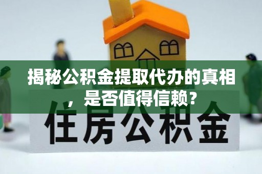 清溪揭秘公积金提取代办的真相，是否值得信赖？