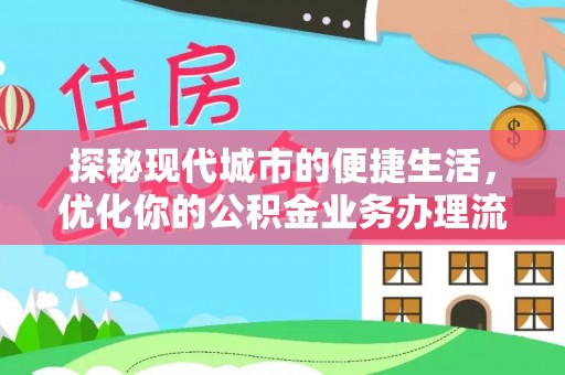 清溪探秘现代城市的便捷生活，优化你的公积金业务办理流程