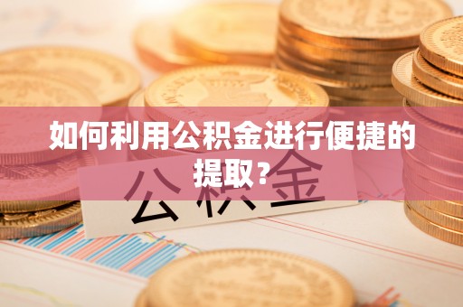 门头沟如何利用公积金进行便捷的提取？