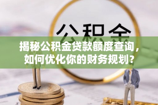 东乡族揭秘公积金贷款额度查询，如何优化你的财务规划？